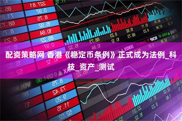 配资策略网 香港《稳定币条例》正式成为法例_科技_资产_测试