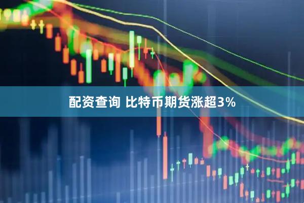 配资查询 比特币期货涨超3%